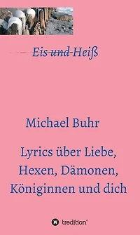 Eis und Heiß: Lyrics über Liebe, Hexen, Dämonen, Königinnen und dich