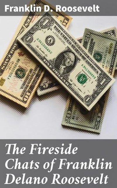 The Fireside Chats of Franklin Delano Roosevelt: Enriched edition. Radio Addresses to the American People Broadcast Between 1933 and 1944