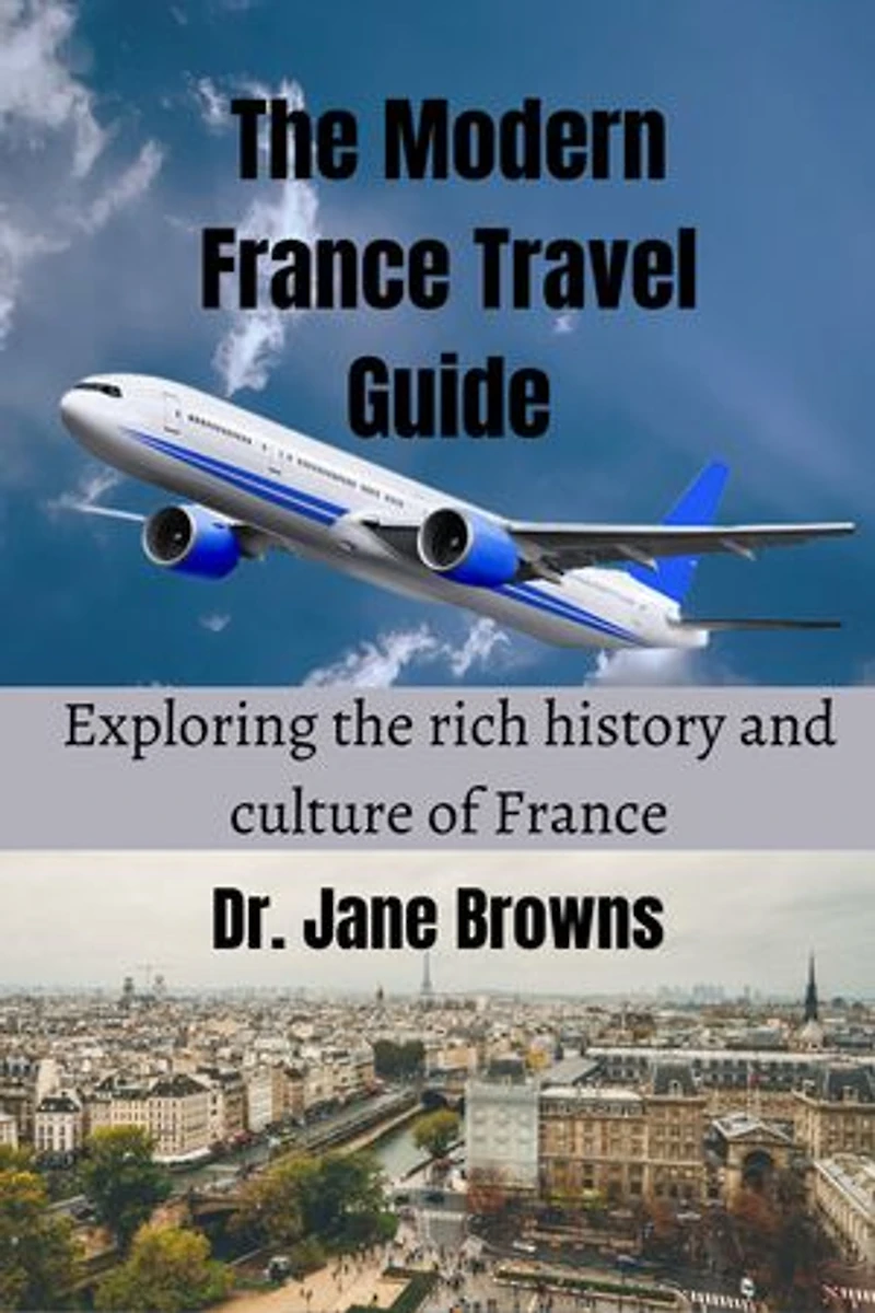 The Modern France Travel Guide: Exploring the rich history and culture of France