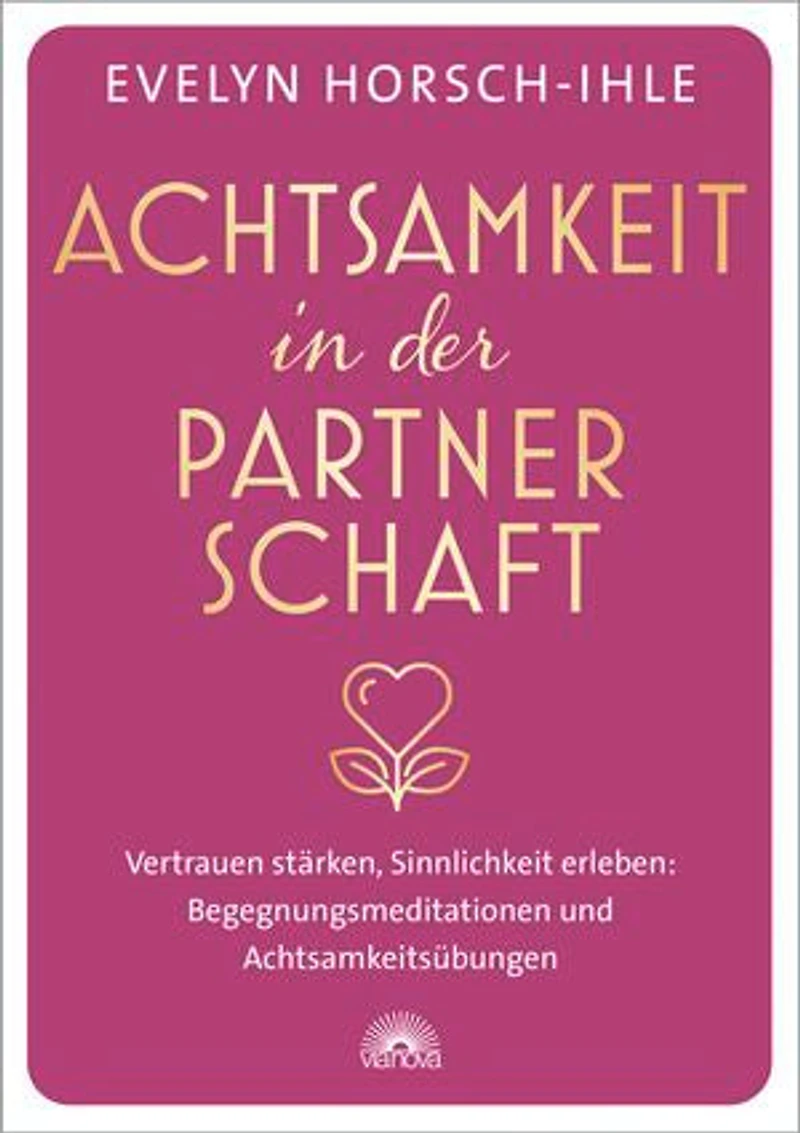 Achtsamkeit in der Partnerschaft. Vertrauen stärken, Sinnlichkeit erleben: Begegnungsmeditationen und Achtsamkeitsübungen