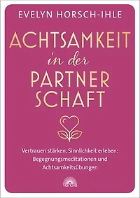Achtsamkeit in der Partnerschaft. Vertrauen stärken, Sinnlichkeit erleben: Begegnungsmeditationen und Achtsamkeitsübungen