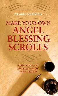 Make Your Own Angel Blessing Scrolls: Inspirations For Gifts Of Healing, Hope And Joy