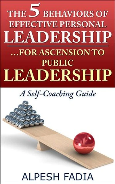 The 5 Behaviors of Effective Personal Leadership… For Ascension to Public Leadership – A Self-Coaching Guide