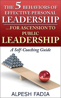 The 5 Behaviors of Effective Personal Leadership… For Ascension to Public Leadership – A Self-Coaching Guide