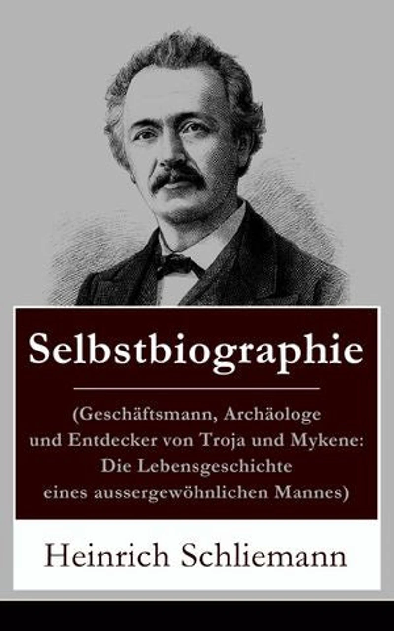 Selbstbiographie: (Geschäftsmann, Archäologe und Entdecker von Troja und Mykene: Die Lebensgeschichte eines aussergewöhnlichen Mannes) Abbildungen
