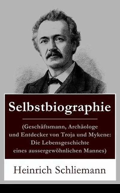 Selbstbiographie: (Geschäftsmann, Archäologe und Entdecker von Troja und Mykene: Die Lebensgeschichte eines aussergewöhnlichen Mannes) Abbildungen