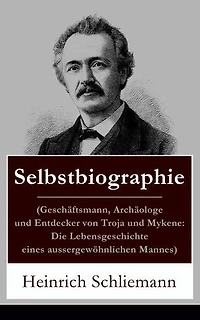 Selbstbiographie: (Geschäftsmann, Archäologe und Entdecker von Troja und Mykene: Die Lebensgeschichte eines aussergewöhnlichen Mannes) Abbildungen