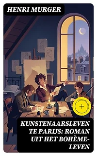 Kunstenaarsleven te Parijs: Roman uit het Bohème-leven: Verrijkte editie.