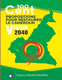 100 Cent Propositions pour restaurer le Cameroun: Vision 2040