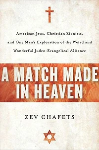 A Match Made Heaven: American Jews, Christian Zionists, and One Man's Exploration of the Weird Wonderful Judeo-Evangelical Alliance
