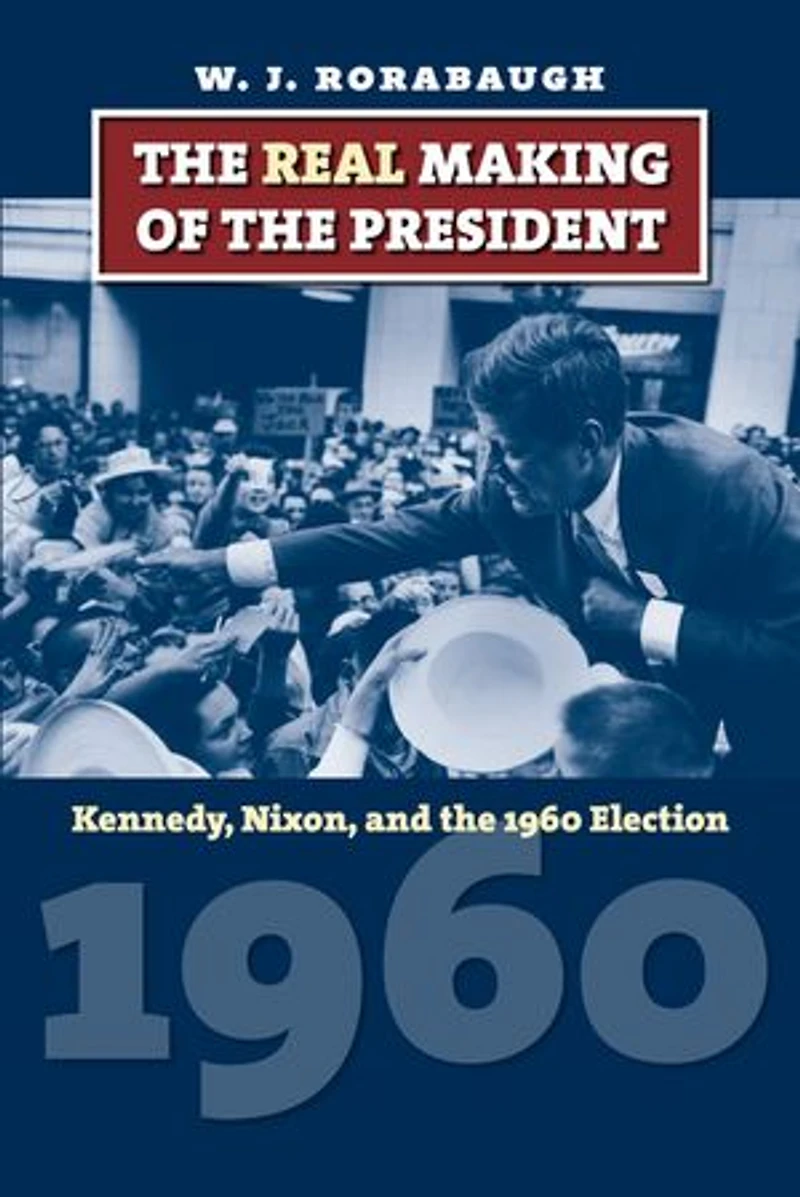 the Real Making of President: Kennedy, Nixon, and 1960 Election