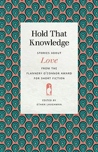 Hold That Knowledge: Stories about Love from the Flannery O'Connor Award for Short Fiction