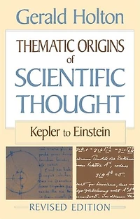Thematic Origins of Scientific Thought: Kepler To Einstein, Revised Edition