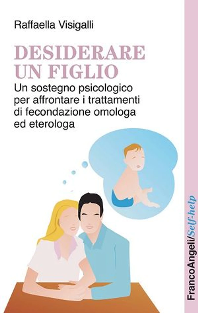 Desiderare un figlio. Un sostegno psicologico per affrontare i trattamenti di fecondazione omologa ed eterologa: Un sostegno psicologico per affrontare i trattamenti di fecondazione omologa ed eterologa