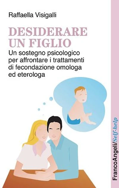 Desiderare un figlio. Un sostegno psicologico per affrontare i trattamenti di fecondazione omologa ed eterologa: Un sostegno psicologico per affrontare i trattamenti di fecondazione omologa ed eterologa