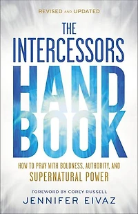 The Intercessors Handbook: How to Pray with Boldness, Authority, and Supernatural Power