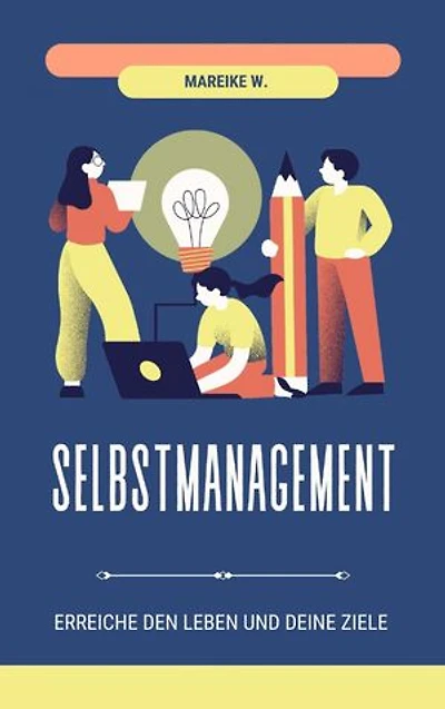 Selbstmanagement: Erreiche dein Leben und deine Ziele