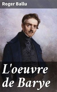 L'oeuvre de Barye: Édition enrichie. Exploration de l'art animalier de Barye et son influence sur le XIXe siècle