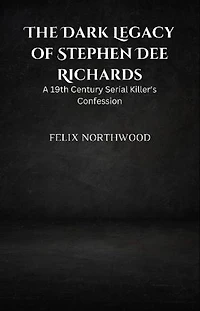 The Dark Legacy of Stephen Dee Richards: A 19th Century Serial Killer's Confession