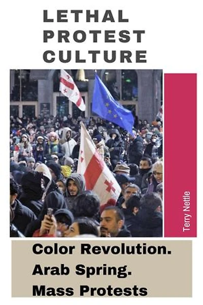 Lethal Protest Culture: Color Revolution. Arab Spring. Mass Protests