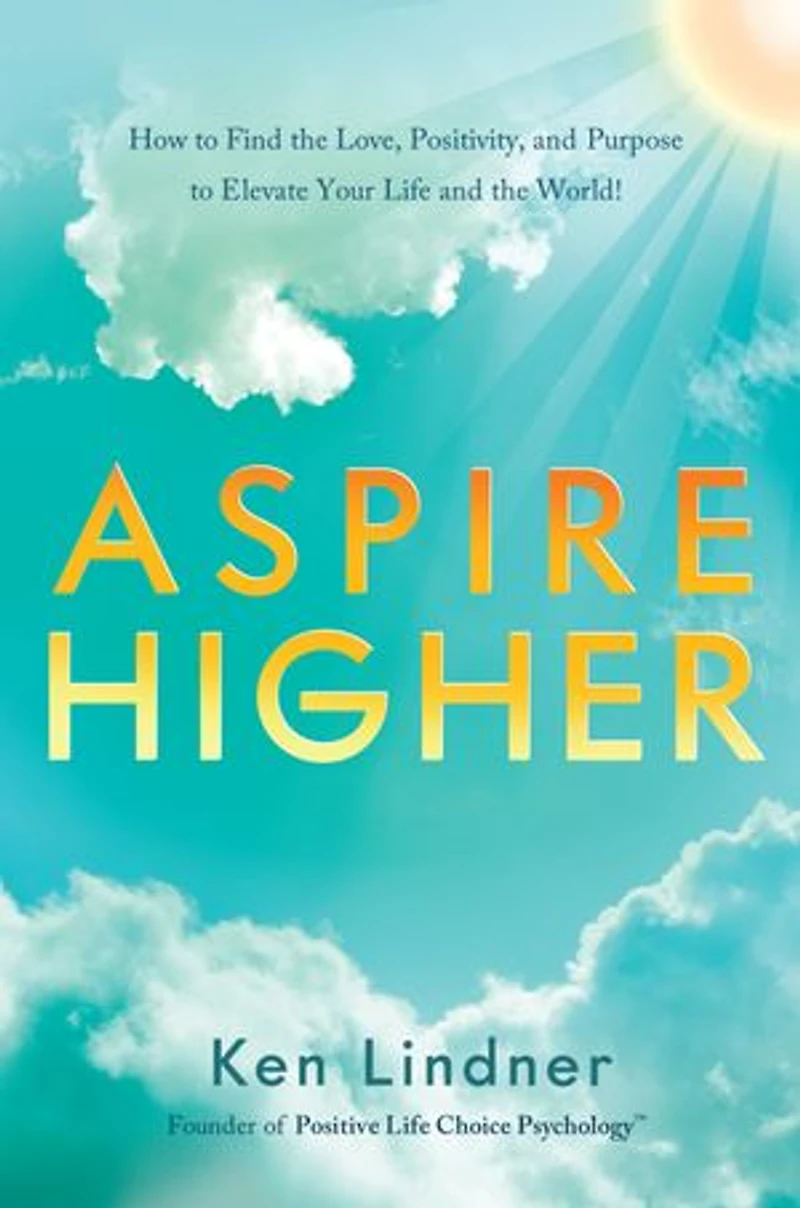 Aspire Higher: How To Find The Love, Positivity, And Purpose Elevate Your Life World!
