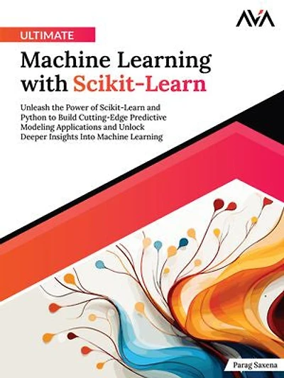 Ultimate Machine Learning with Scikit-Learn: Unleash the Power of Scikit-Learn and Python to Build Cutting-Edge Predictive Modeling Applications and Unlock Deeper Insights Into Machine Learning (English Edition)