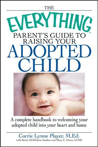 The Everything Parent's Guide to Raising your adopted Child: A complete handbook welcoming child into heart and home