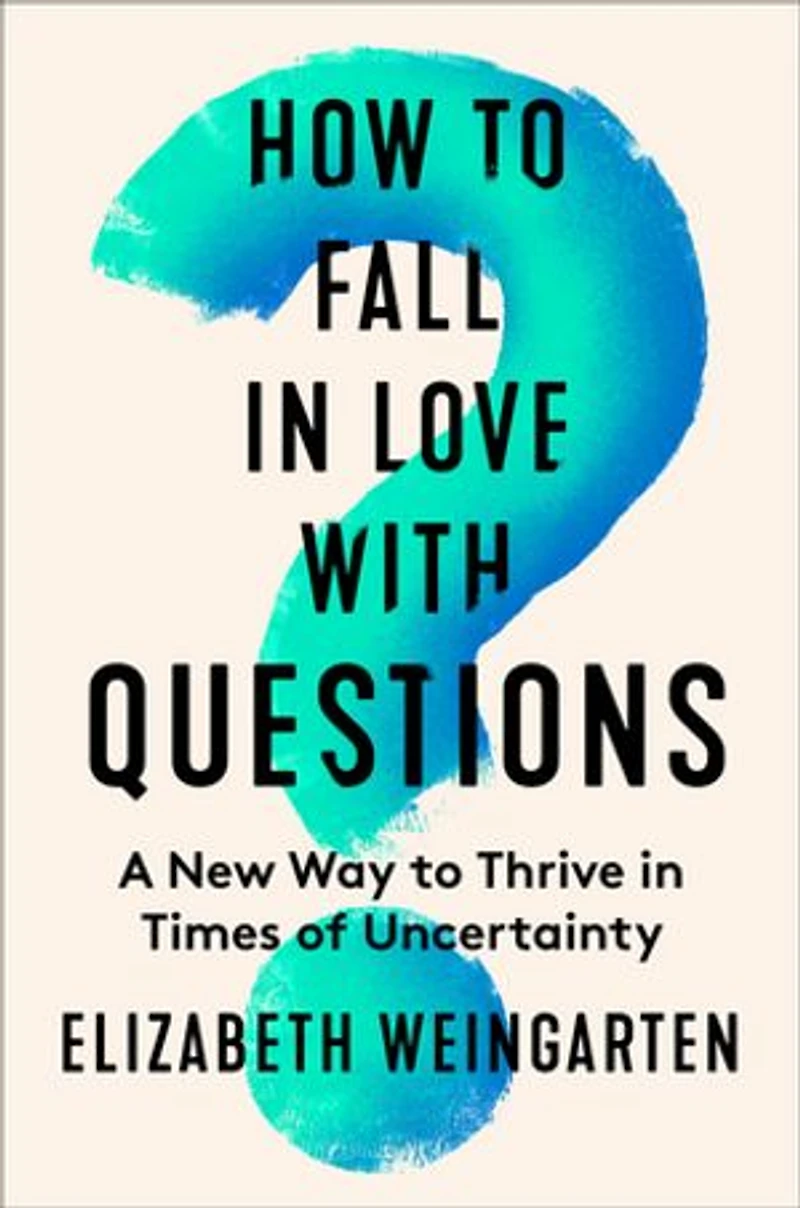 How to Fall Love with Questions: A New Way Thrive Times of Uncertainty