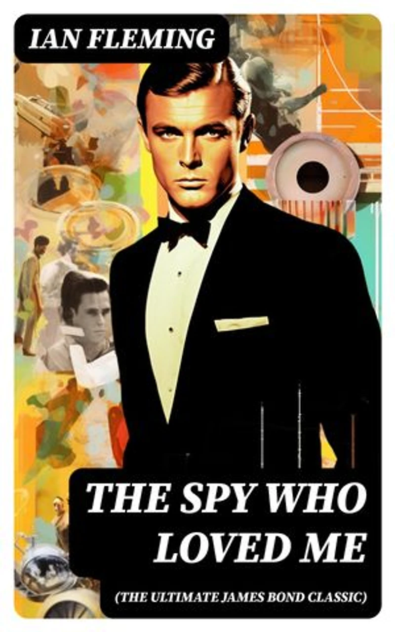 THE SPY WHO LOVED ME (The Ultimate James Bond Classic): A Passionate and Violent Saga of Love and Duty narrated by a Bond Girl...