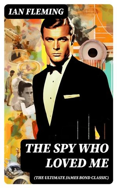 THE SPY WHO LOVED ME (The Ultimate James Bond Classic): A Passionate and Violent Saga of Love and Duty narrated by a Bond Girl...