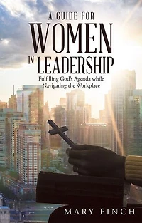 A Guide for Women Leadership: Fulfilling God's Agenda While Navigating the Workplace