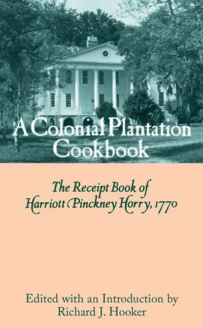 A Colonial Plantation Cookbook: The Receipt Book of Harriott Pinckney Horry, 1770