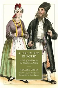A Fire Burns Kotsk: Tale of Hasidism the Kingdom Poland