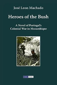 Heroes of the Bush: A Novel of Portugal’s Colonial War in Mozambique