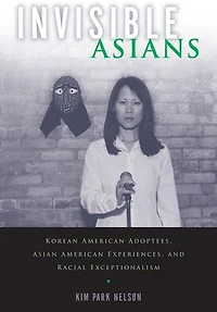 Invisible Asians: Korean American Adoptees, Asian Experiences, And Racial Exceptionalism