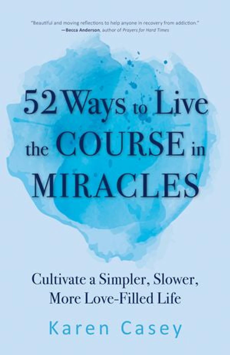 52 Ways to Live the Course Miracles: Cultivate a Simpler, Slower, More Love-Filled Life (Affirmations, Meditations, Spirituality, Sobriety)