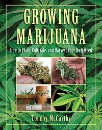 Growing Marijuana: How to Plant, Cultivate, and Harvest Your Own Weed