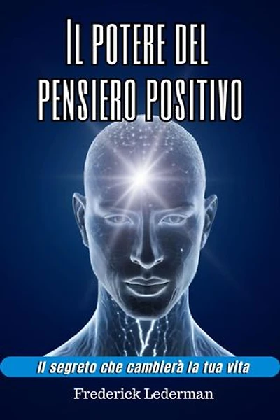 Il potere del pensiero positivo. Il segreto che cambierà la tua vita.