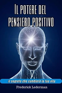 Il potere del pensiero positivo. Il segreto che cambierà la tua vita.