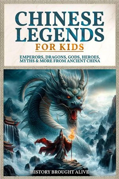 Chinese Legends For Kids: Emperors, Dragons, Gods, Heroes, Myths & More From Ancient China