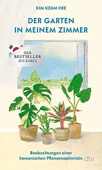 Der Garten in meinem Zimmer: Beobachtungen einer koreanischen Pflanzenoptimistin | Der Bestseller aus Korea