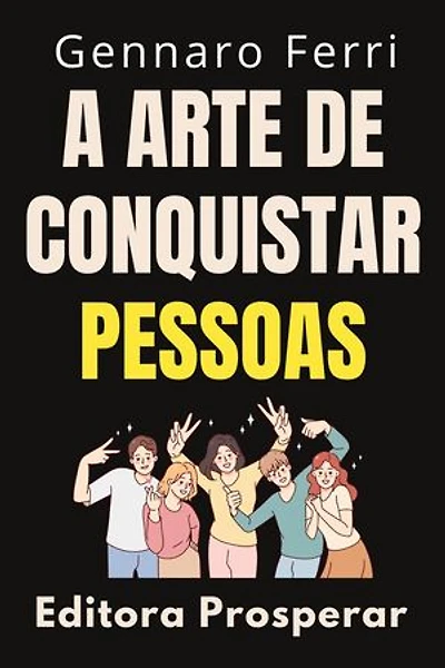 A Arte De Conquistar Pessoas : Desbloqueie O Poder Do Carisma E Conquiste O Mundo: Coleção Inteligência Emocional, #23