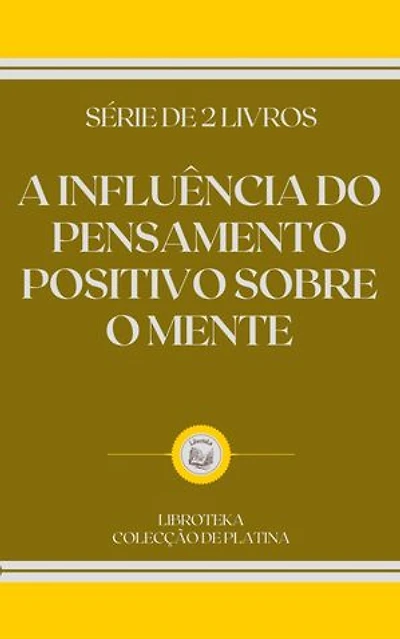 A INFLUÊNCIA DO PENSAMENTO POSITIVO SOBRE O MENTE: SÉRIE DE 2 LIVROS