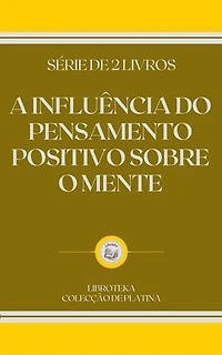 A INFLUÊNCIA DO PENSAMENTO POSITIVO SOBRE O MENTE: SÉRIE DE 2 LIVROS