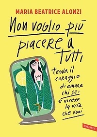 Non voglio più piacere a tutti: Trova il coraggio di amare chi sei e vivere la vita che vuoi