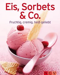 Eis, Sorbets & Co.: Unsere 100 besten Eisrezepte einem Kochbuch