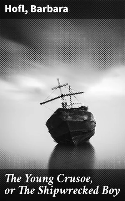 The Young Crusoe, or The Shipwrecked Boy: An Anthology of Adventure and Survival Stories