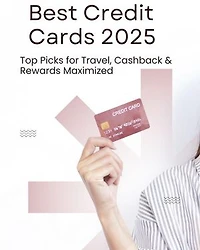 Best Credit Cards 2025: Top Picks for Travel, Cashback & Rewards Maximized