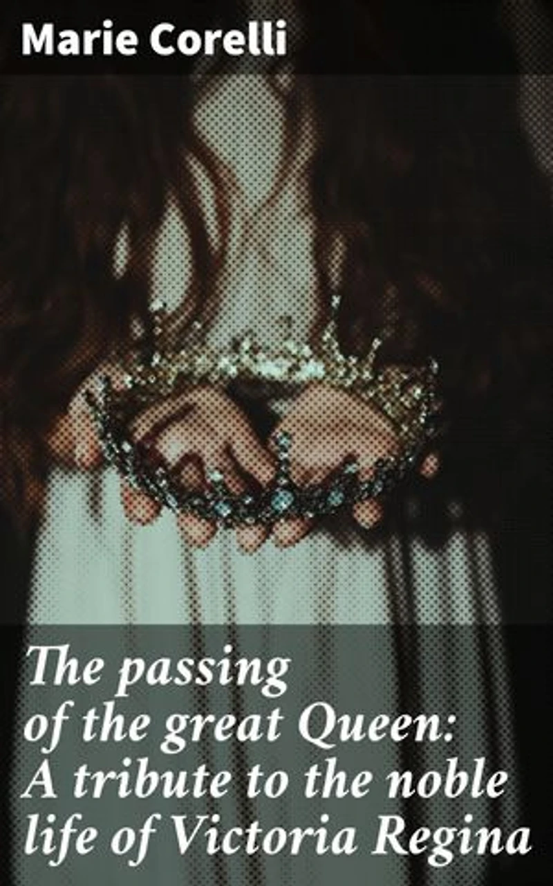 The passing of the great Queen: A tribute to the noble life of Victoria Regina: Enriched edition. Honoring the Majesty: A heartfelt tribute to Queen Victoria's noble legacy