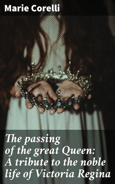 The passing of the great Queen: A tribute to the noble life of Victoria Regina: Enriched edition. Honoring the Majesty: A heartfelt tribute to Queen Victoria's noble legacy